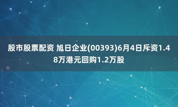 股市股票配资 旭日企业(00393)6月4日斥资1.48万港元回购1.2万股