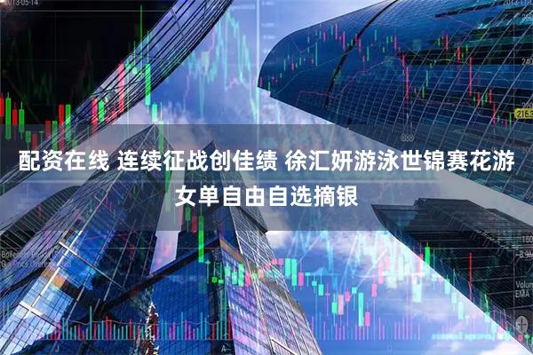 配资在线 连续征战创佳绩 徐汇妍游泳世锦赛花游女单自由自选摘银
