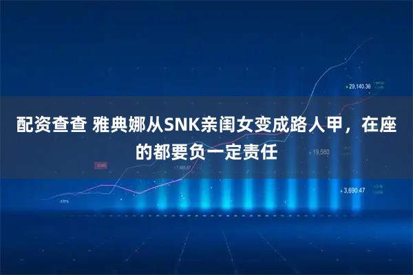 配资查查 雅典娜从SNK亲闺女变成路人甲，在座的都要负一定责任