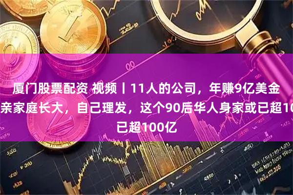 厦门股票配资 视频丨11人的公司，年赚9亿美金，单亲家庭长大，自己理发，这个90后华人身家或已超100亿